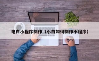 上海电白小程序制作（小白如何制作小程序）
