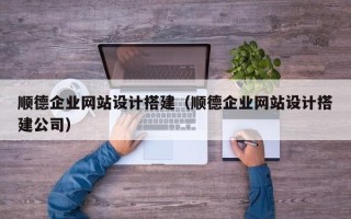上海顺德企业网站设计搭建（顺德企业网站设计搭建公司）