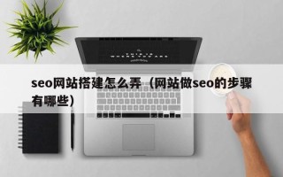 上海seo网站搭建怎么弄（网站做seo的步骤有哪些）